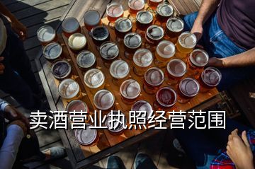 酒厂主要经营范围怎么写,卖酒营业执照经营范围