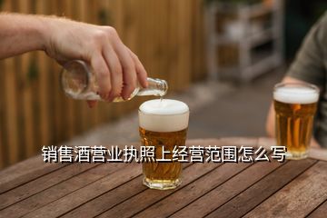 酒厂主要经营范围怎么写,卖酒营业执照经营范围